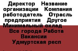 Директор › Название организации ­ Компания-работодатель › Отрасль предприятия ­ Другое › Минимальный оклад ­ 1 - Все города Работа » Вакансии   . Удмуртская респ.